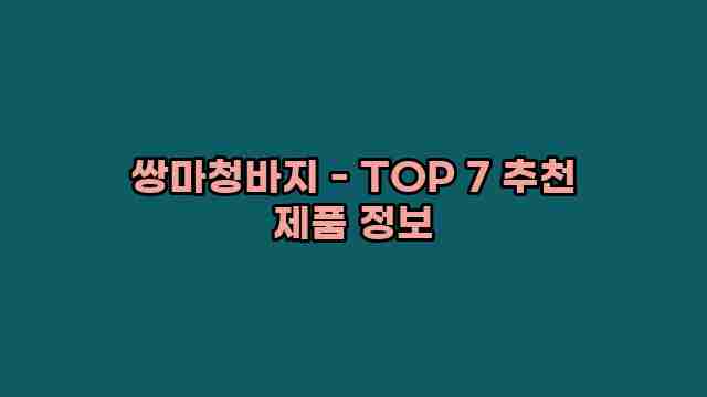 쌍마청바지 - TOP 7 추천 제품 정보