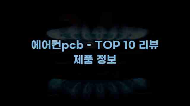 에어컨pcb - TOP 10 리뷰 제품 정보