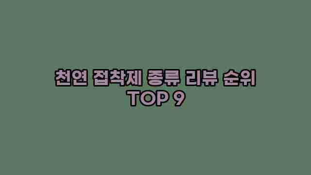 천연 접착제 종류 리뷰 순위 TOP 9