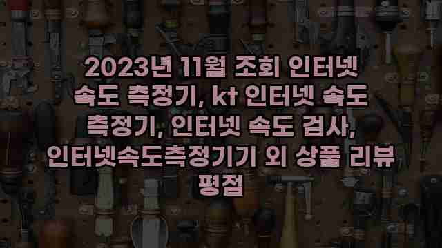 2023년 11월 조회 인터넷 속도 측정기, kt 인터넷 속도 측정기, 인터넷 속도 검사, 인터넷속도측정기기 외 상품 리뷰 평점