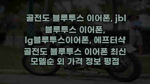  골전도 블루투스 이어폰, jbl 블루투스 이어폰, lg블루투스이어폰, 에프터샥 골전도 블루투스 이어폰 최신 모델순 외 가격 정보 평점