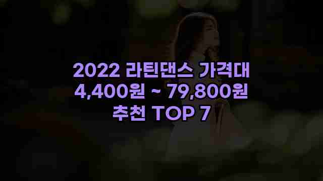 2022 라틴댄스 가격대 4,400원 ~ 79,800원 추천 TOP 7 1 1 2022 라틴댄스 가격대 4,400원 ~ 79,800원 추천 TOP 7