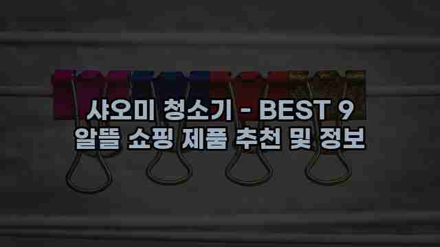 샤오미 청소기 - BEST 9 알뜰 쇼핑 제품 추천 및 정보