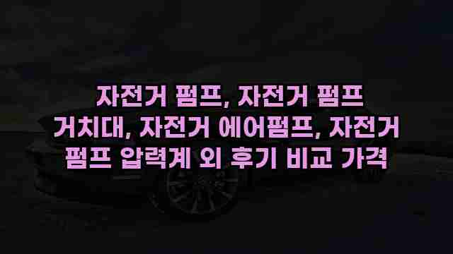  자전거 펌프, 자전거 펌프 거치대, 자전거 에어펌프, 자전거 펌프 압력계 외 후기 비교 가격