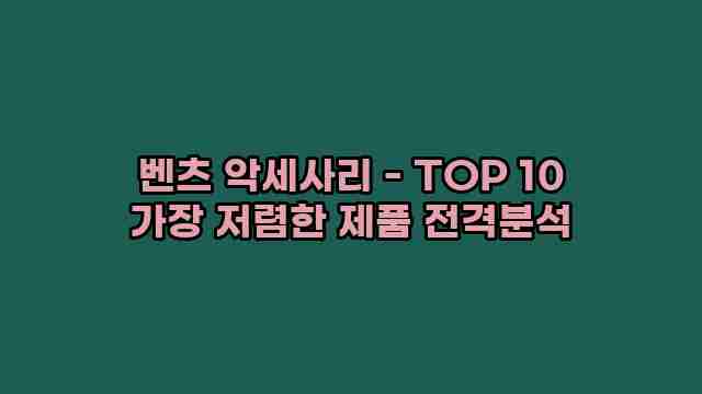 벤츠 악세사리 - TOP 10 가장 저렴한 제품 전격분석