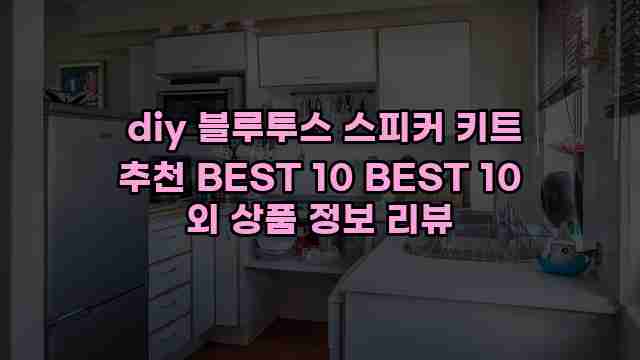  diy 블루투스 스피커 키트 추천 BEST 10 BEST 10 외 상품 정보 리뷰