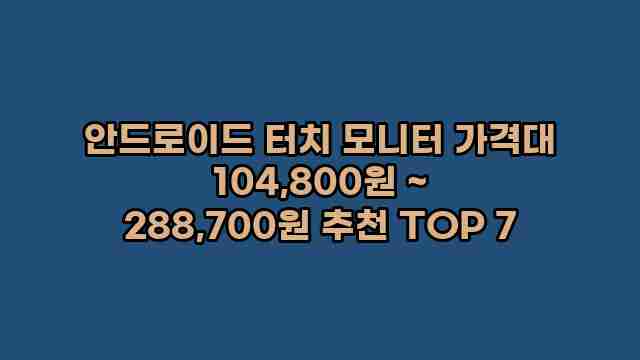 안드로이드 터치 모니터 가격대 104,800원 ~ 288,700원 추천 TOP 7