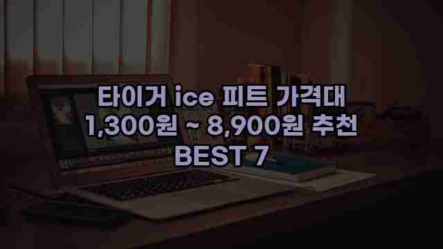 타이거 ice 피트 가격대 1,300원 ~ 8,900원 추천 BEST 7