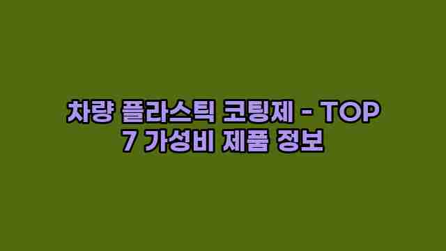 차량 플라스틱 코팅제 - TOP 7 가성비 제품 정보