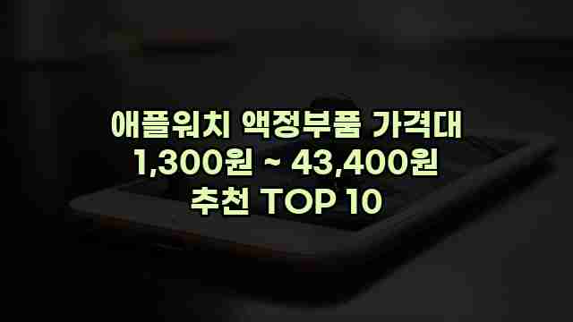 애플워치 액정부품 가격대 1,300원 ~ 43,400원 추천 TOP 10