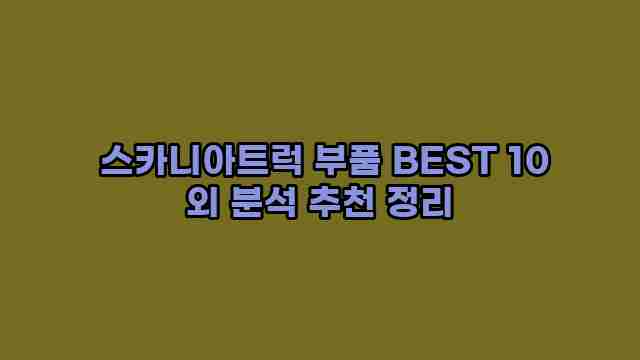  스카니아트럭 부품 BEST 10 외 분석 추천 정리