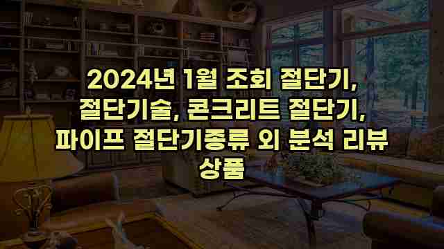 2024년 1월 조회 절단기, 절단기술, 콘크리트 절단기, 파이프 절단기종류 외 분석 리뷰 상품