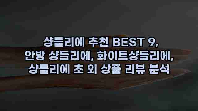  샹들리에 추천 BEST 9, 안방 샹들리에, 화이트샹들리에, 샹들리에 초 외 상품 리뷰 분석