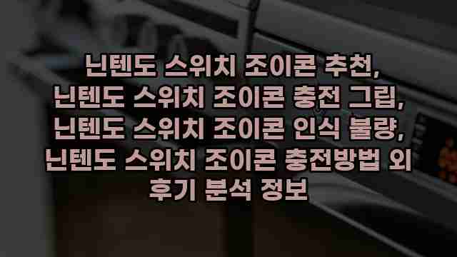  닌텐도 스위치 조이콘 추천, 닌텐도 스위치 조이콘 충전 그립, 닌텐도 스위치 조이콘 인식 불량, 닌텐도 스위치 조이콘 충전방법 외 후기 분석 정보