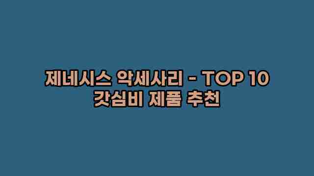 제네시스 악세사리 - TOP 10 갓심비 제품 추천