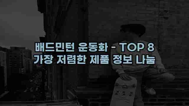 배드민턴 운동화 - TOP 8 가장 저렴한 제품 정보 나눔