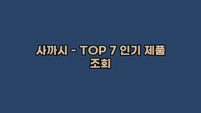 사까시 - TOP 7 인기 제품 조회