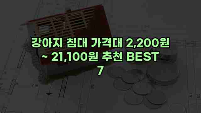 강아지 침대 가격대 2,200원 ~ 21,100원 추천 BEST 7