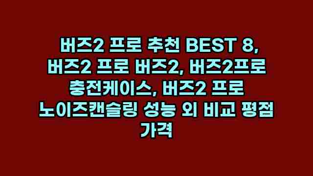  버즈2 프로 추천 BEST 8, 버즈2 프로 버즈2, 버즈2프로 충전케이스, 버즈2 프로 노이즈캔슬링 성능 외 비교 평점 가격