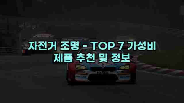 자전거 조명 - TOP 7 가성비 제품 추천 및 정보