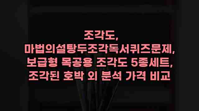  조각도, 마법의설탕두조각독서퀴즈문제, 보급형 목공용 조각도 5종세트, 조각된 호박 외 분석 가격 비교