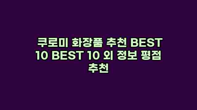  쿠로미 화장품 추천 BEST 10 BEST 10 외 정보 평점 추천