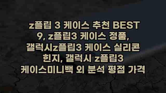  z플립 3 케이스 추천 BEST 9, z플립3 케이스 정품, 갤럭시z플립3 케이스 실리콘 힌지, 갤럭시 z플립3 케이스미니백 외 분석 평점 가격