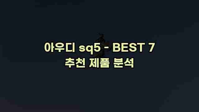 아우디 sq5 - BEST 7 추천 제품 분석