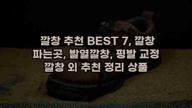  깔창 추천 BEST 7, 깔창 파는곳, 발열깔창, 평발 교정 깔창 외 추천 정리 상품