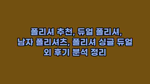  폴리셔 추천, 듀얼 폴리셔, 남자 폴리셔츠, 폴리셔 싱글 듀얼 외 후기 분석 정리