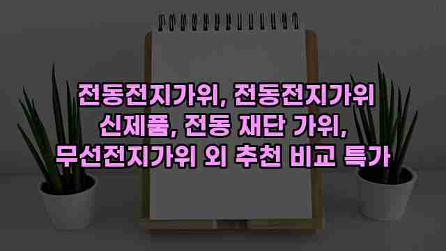  전동전지가위, 전동전지가위 신제품, 전동 재단 가위, 무선전지가위 외 추천 비교 특가