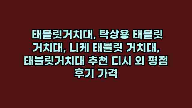  태블릿거치대, 탁상용 태블릿 거치대, 니케 태블릿 거치대, 태블릿거치대 추천 디시 외 평점 후기 가격