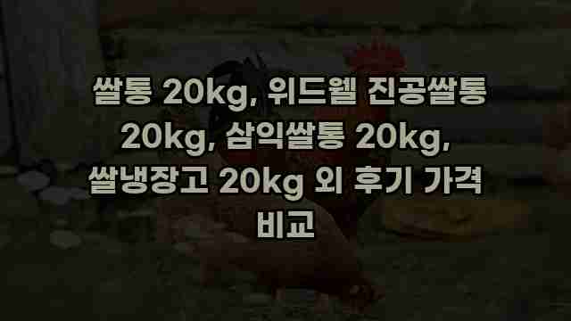  쌀통 20kg, 위드웰 진공쌀통 20kg, 삼익쌀통 20kg, 쌀냉장고 20kg 외 후기 가격 비교