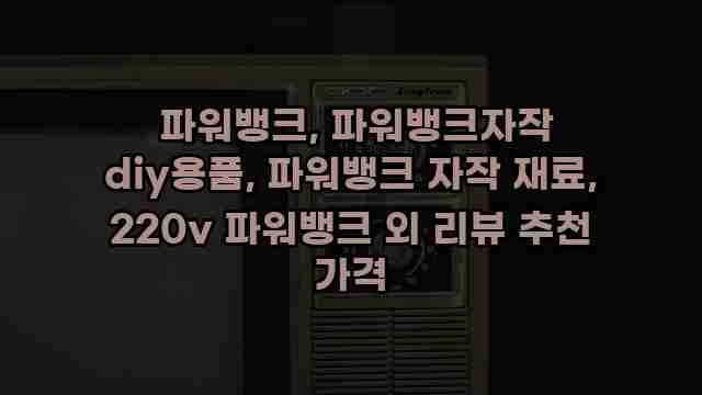  파워뱅크, 파워뱅크자작 diy용품, 파워뱅크 자작 재료, 220v 파워뱅크 외 리뷰 추천 가격