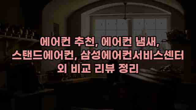  에어컨 추천, 에어컨 냄새, 스탠드에어컨, 삼성에어컨서비스센터 외 비교 리뷰 정리