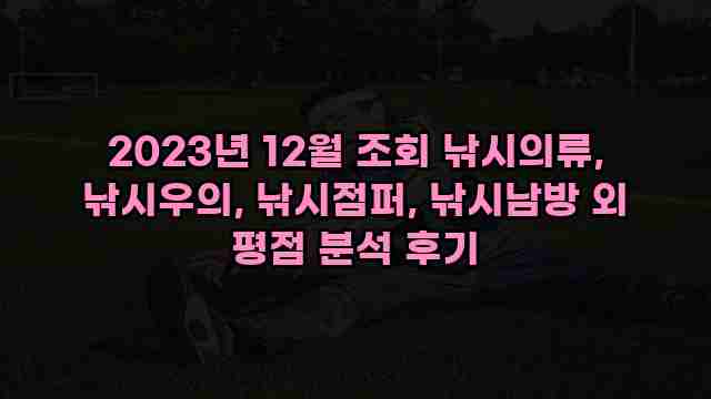 2023년 12월 조회 낚시의류, 낚시우의, 낚시점퍼, 낚시남방 외 평점 분석 후기