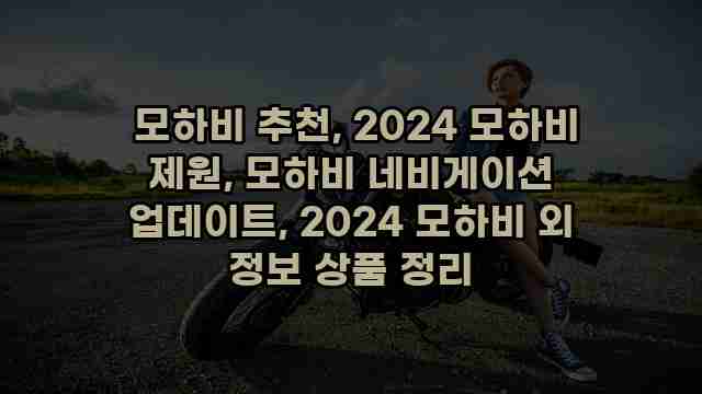  모하비 추천, 2024 모하비 제원, 모하비 네비게이션 업데이트, 2024 모하비 외 정보 상품 정리