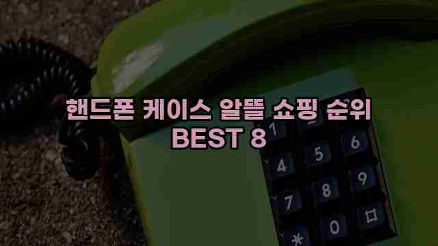 핸드폰 케이스 알뜰 쇼핑 순위 BEST 8