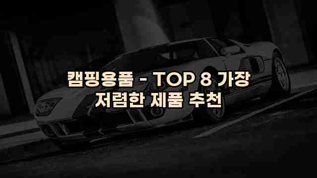 캠핑용품 - TOP 8 가장 저렴한 제품 추천 1 1 캠핑용품 - TOP 8 가장 저렴한 제품 추천