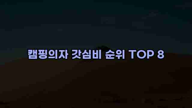 캠핑의자 갓심비 순위 TOP 8