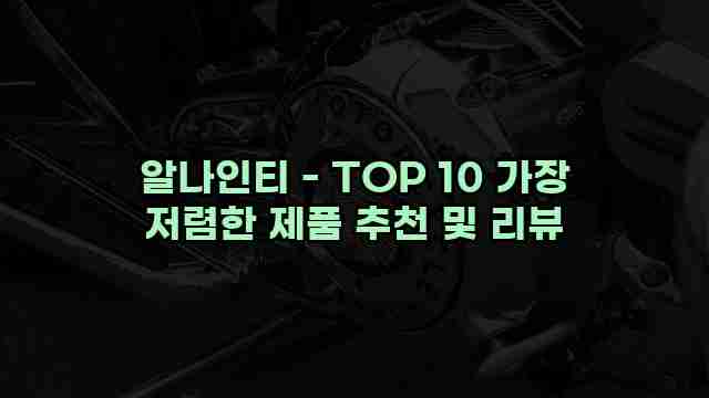 알나인티 - TOP 10 가장 저렴한 제품 추천 및 리뷰