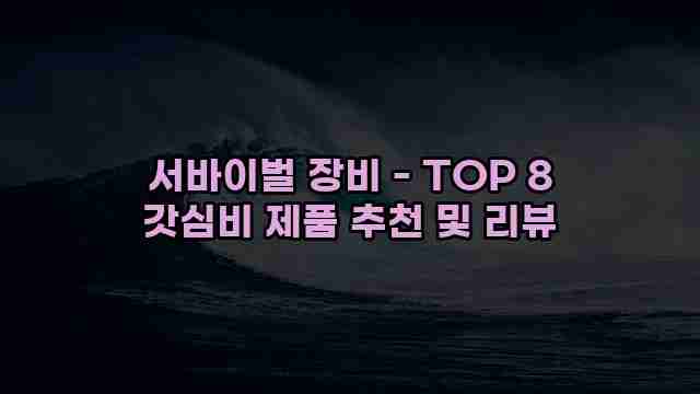 서바이벌 장비 - TOP 8 갓심비 제품 추천 및 리뷰