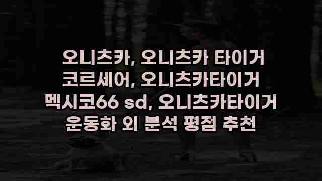  오니츠카, 오니츠카 타이거 코르세어, 오니츠카타이거 멕시코66 sd, 오니츠카타이거 운동화 외 분석 평점 추천