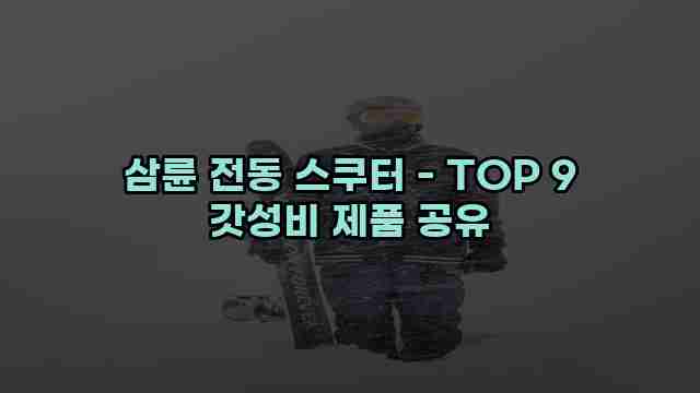 삼륜 전동 스쿠터 - TOP 9 갓성비 제품 공유