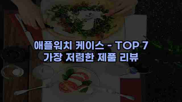 애플워치 케이스 - TOP 7 가장 저렴한 제품 리뷰