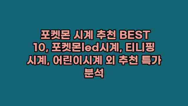  포켓몬 시계 추천 BEST 10, 포켓몬led시계, 티니핑 시계, 어린이시계 외 추천 특가 분석