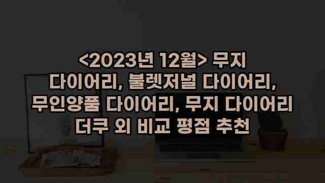 <2023년 12월> 무지 다이어리, 불렛저널 다이어리, 무인양품 다이어리, 무지 다이어리 더쿠 외 비교 평점 추천 1 2 알리파파의 가성비 알리 제품 추천 9384 1