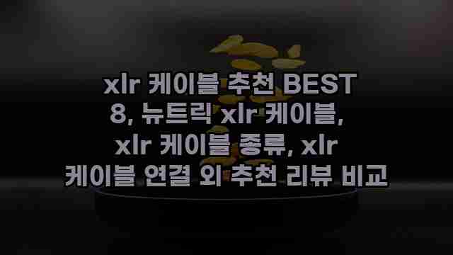  xlr 케이블 추천 BEST 8, 뉴트릭 xlr 케이블, xlr 케이블 종류, xlr 케이블 연결 외 추천 리뷰 비교