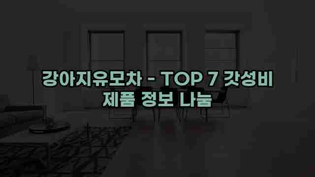 강아지유모차 - TOP 7 갓성비 제품 정보 나눔