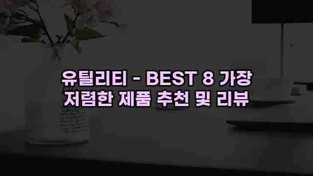 유틸리티 - BEST 8 가장 저렴한 제품 추천 및 리뷰